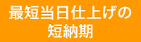 最短当日仕上げの短納期